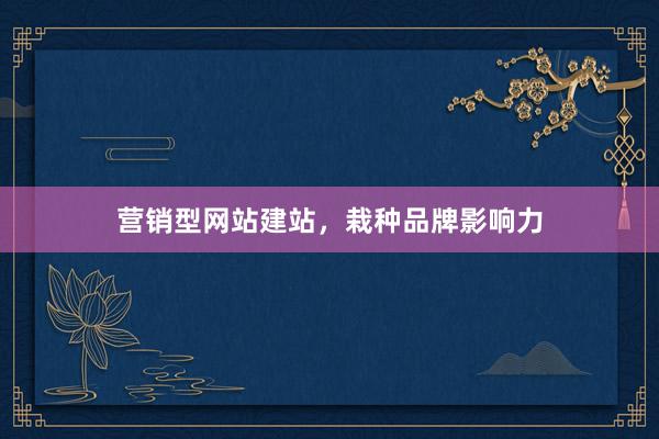 营销型网站建站，栽种品牌影响力
